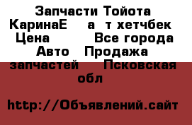 Запчасти Тойота КаринаЕ 2,0а/ т хетчбек › Цена ­ 300 - Все города Авто » Продажа запчастей   . Псковская обл.